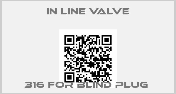 In line valve-316 FOR BLIND PLUG 