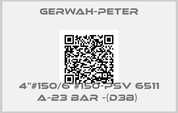 Gerwah-Peter-4"#150/6"#150-PSV 6511 A-23 BAR -(D3B) 