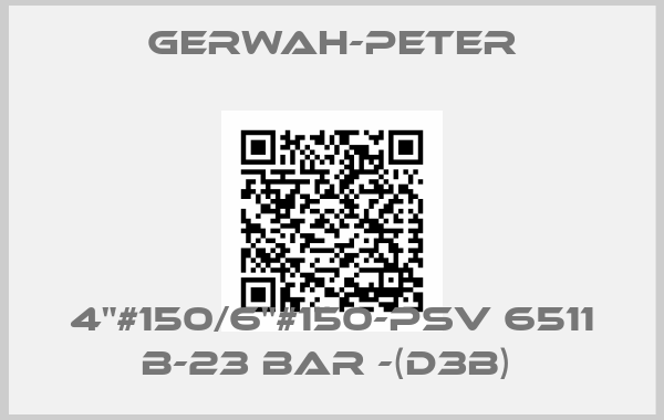 Gerwah-Peter-4"#150/6"#150-PSV 6511 B-23 BAR -(D3B) 