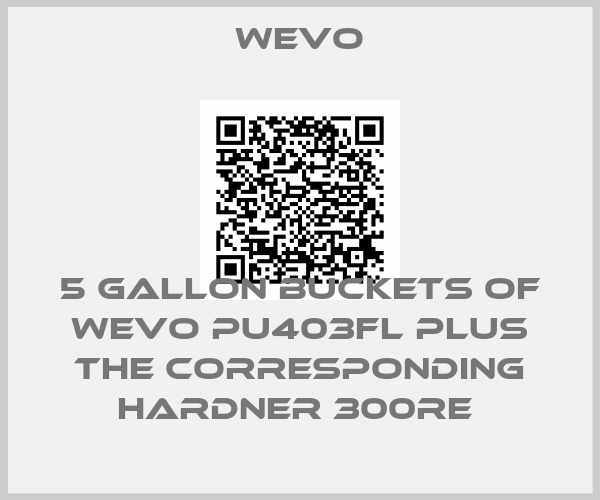 WEVO-5 GALLON BUCKETS OF WEVO PU403FL PLUS THE CORRESPONDING HARDNER 300RE 