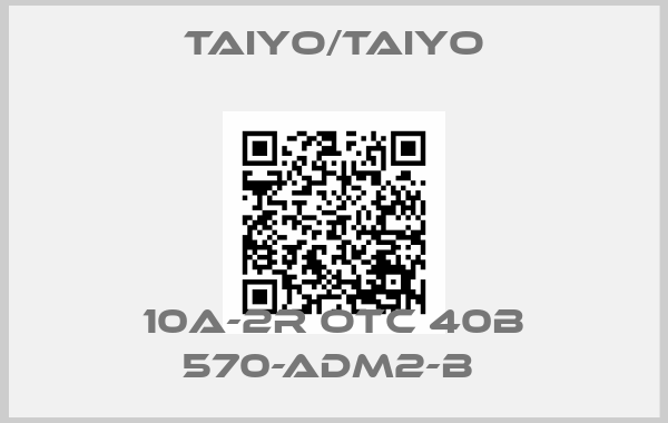 TAIYO/TAIYO-10A-2R OTC 40B 570-ADM2-B 
