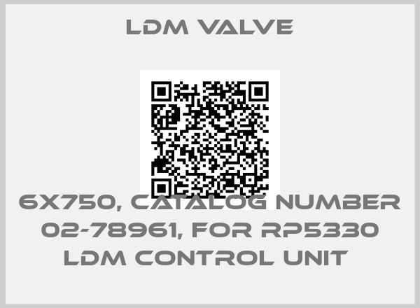 LDM Valve-6X750, CATALOG NUMBER 02-78961, FOR RP5330 LDM CONTROL UNIT 