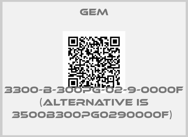 Gem-3300-B-300PG-02-9-0000F (alternative is 3500B300PG0290000F) 