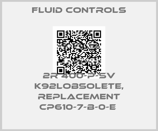 Fluid Controls-2R 400-P-SV K92Lobsolete, replacement CP610-7-B-0-E 