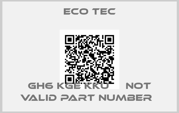 Eco Tec-GH6 KGE KKU     not valid part number  
