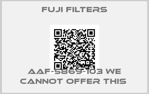 Fuji Filters-AAF-5869-103 we cannot offer this 