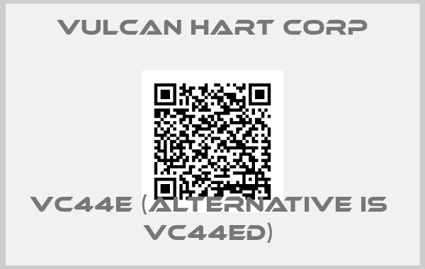 VULCAN HART CORP- VC44E (alternative is  VC44ED) 