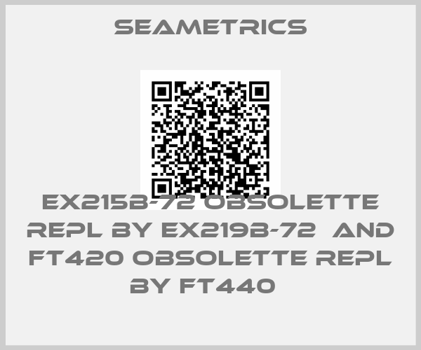 Seametrics-EX215B-72 obsolette repl by EX219B-72  and FT420 obsolette repl by FT440  