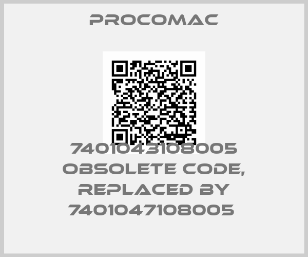 Procomac-7401043108005 obsolete code, replaced by 7401047108005 