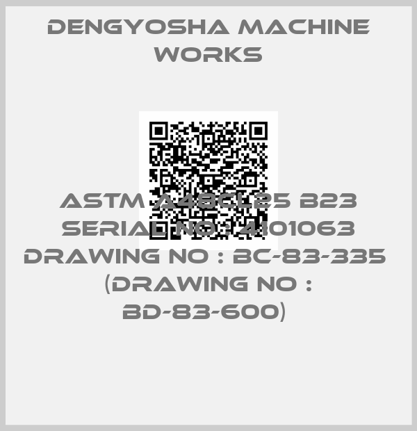 DENGYOSHA MACHINE WORKS-ASTM A48CL25 B23 SERIAL NO : 4101063 DRAWING NO : BC-83-335  (DRAWING NO : BD-83-600) 