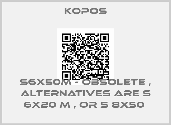 kopos-S6X50M - obsolete , alternatives are S 6X20 M , or S 8X50 