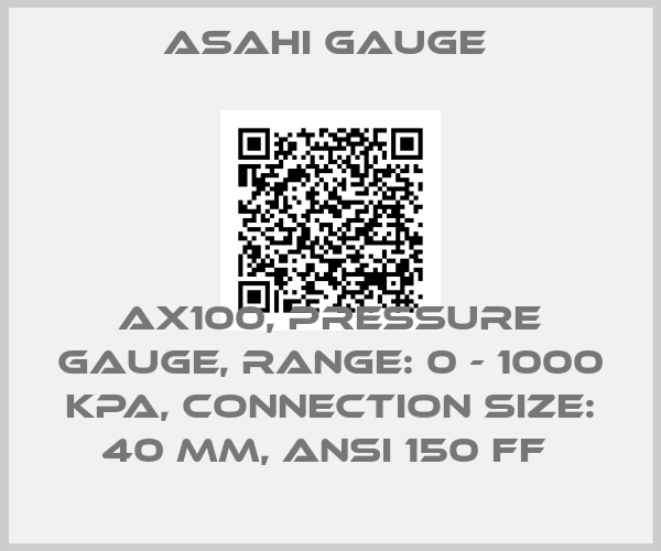 ASAHI Gauge -AX100, PRESSURE GAUGE, RANGE: 0 - 1000 KPA, CONNECTION SIZE: 40 MM, ANSI 150 FF 