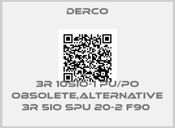 DERCO-3R 10SIO-1 PU/PO obsolete,alternative 3R 5io SPU 20-2 F90 
