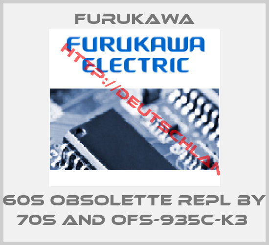 Furukawa-60S obsolette repl by 70S and OFS-935C-K3 