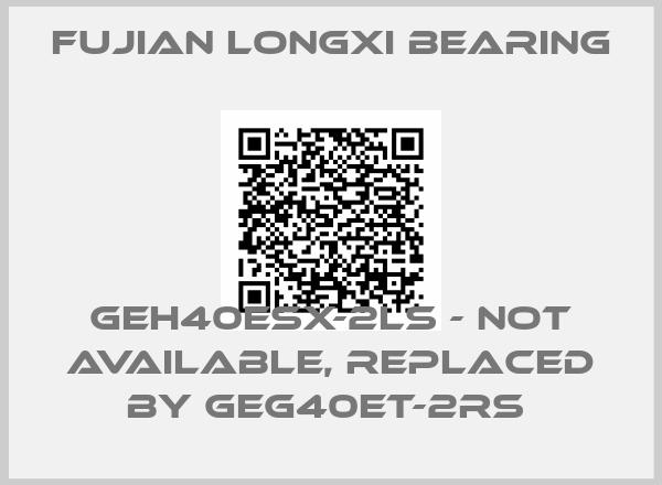 Fujian Longxi Bearing-GEH40ESX-2LS - not available, replaced by GEG40ET-2RS 