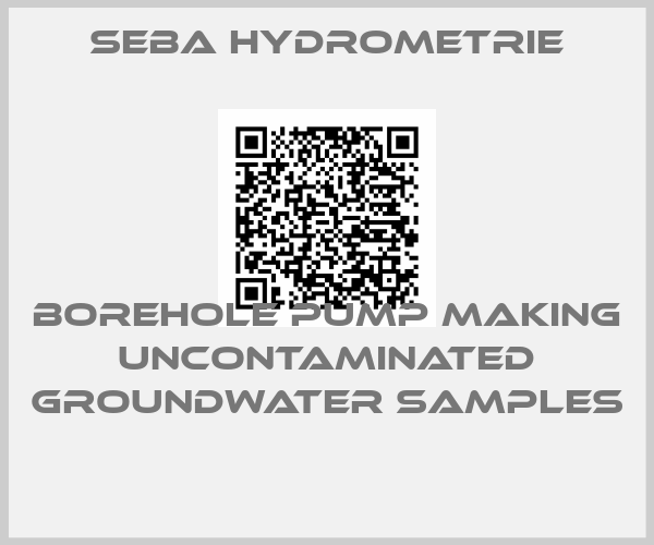 Seba Hydrometrie-BOREHOLE PUMP MAKING UNCONTAMINATED GROUNDWATER SAMPLES 