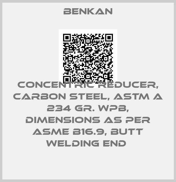 Benkan-CONCENTRIC REDUCER, CARBON STEEL, ASTM A 234 GR. WPB, DIMENSIONS AS PER ASME B16.9, BUTT WELDING END 