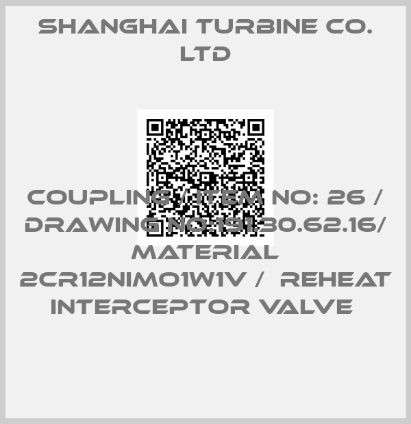 SHANGHAI TURBINE CO. LTD-COUPLING / ITEM NO: 26 / DRAWING NO:191.30.62.16/ MATERIAL 2CR12NIMO1W1V /  REHEAT INTERCEPTOR VALVE 