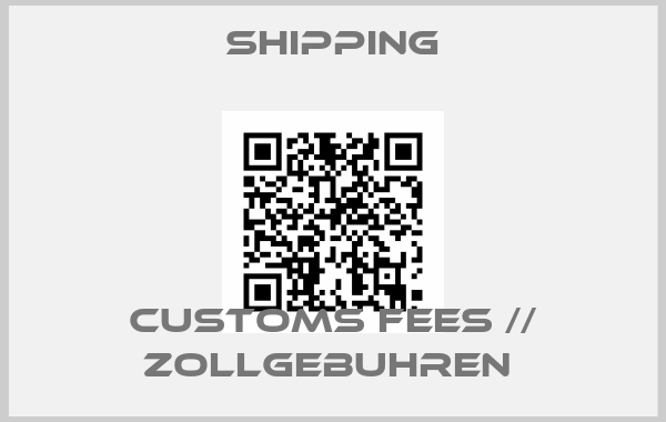 Shipping-CUSTOMS FEES // ZOLLGEBUHREN 