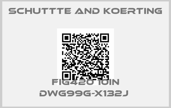 SCHUTTTE AND KOERTING-FIG420 10IN DWG99G-X132J 