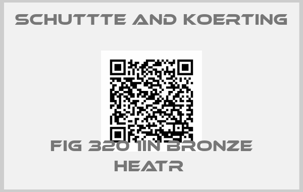 SCHUTTTE AND KOERTING-FIG 320 1IN BRONZE HEATR 