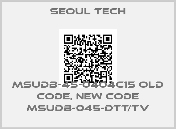 SEOUL TECH-MSUDB-45-0404C15 old code, new code MSUDB-045-DTT/TV