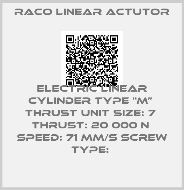 Raco linear actutor-ELECTRIC LINEAR CYLINDER TYPE “M”  THRUST UNIT SIZE: 7  THRUST: 20 000 N  SPEED: 71 MM/S SCREW TYPE: 