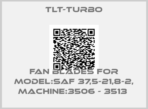 TLT-Turbo-FAN BLADES FOR MODEL:SAF 37,5-21,8-2, MACHINE:3506 - 3513 