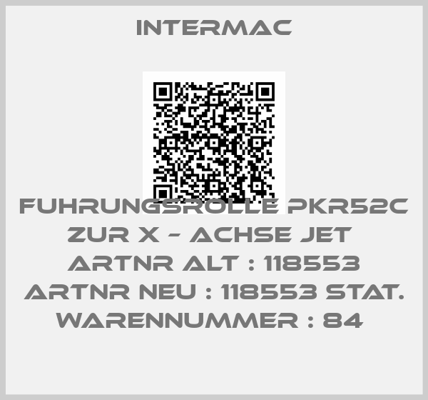 Intermac-FUHRUNGSROLLE PKR52C ZUR X – ACHSE JET  ARTNR ALT : 118553 ARTNR NEU : 118553 STAT. WARENNUMMER : 84 