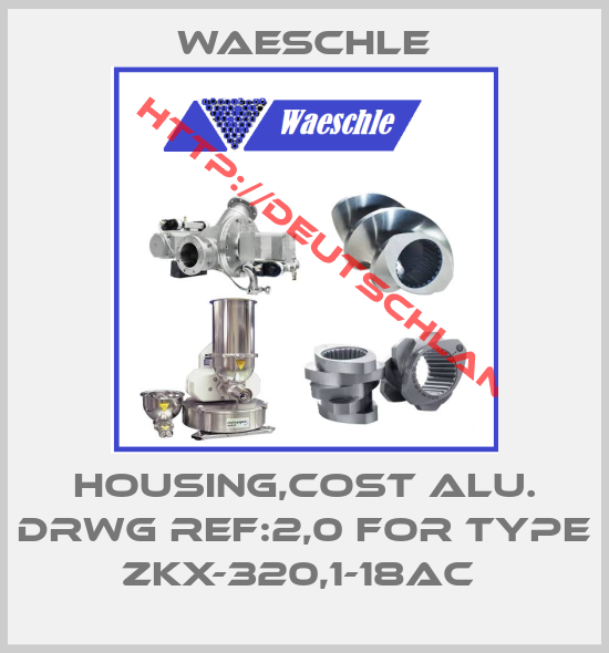 Waeschle-HOUSING,COST ALU. DRWG REF:2,0 FOR TYPE ZKX-320,1-18AC 