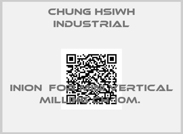 Chung Hsiwh Industrial-INION  FOR MINI VERTICAL MILLING CH-10M. 