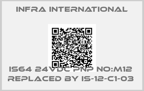 INFRA INTERNATIONAL-IS64 24VDC PNP No:M12  REPLACED BY IS-12-C1-03 