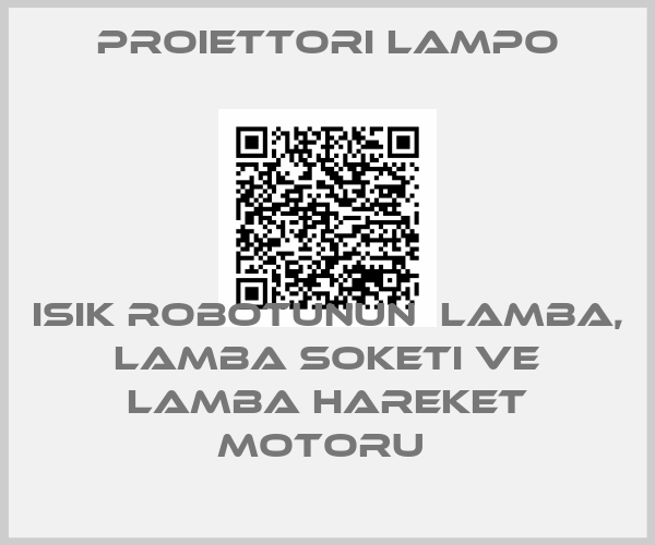Proiettori Lampo-ISIK ROBOTUNUN  LAMBA, LAMBA SOKETI VE LAMBA HAREKET MOTORU 