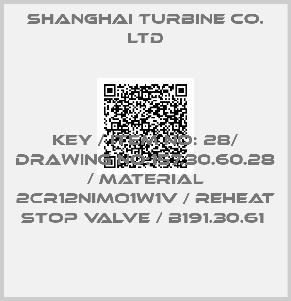 SHANGHAI TURBINE CO. LTD-KEY / ITEM NO: 28/ DRAWING NO:157.30.60.28 / MATERIAL 2CR12NIMO1W1V / REHEAT STOP VALVE / B191.30.61 