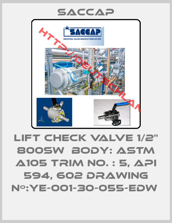 Saccap-LIFT CHECK VALVE 1/2" 800SW  BODY: ASTM A105 TRIM NO. : 5, API 594, 602 DRAWING Nº:YE-001-30-055-EDW 