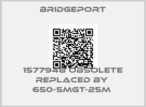 Bridgeport-1577948 obsolete replaced by  650-5MGT-25M 