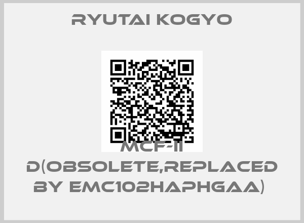 RYUTAI KOGYO-MCF-II D(Obsolete,replaced by EMC102HAPHGAA) 