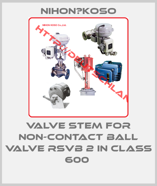 Nihon　Koso-Valve stem for non-contact ball valve RSVB 2 in class 600 