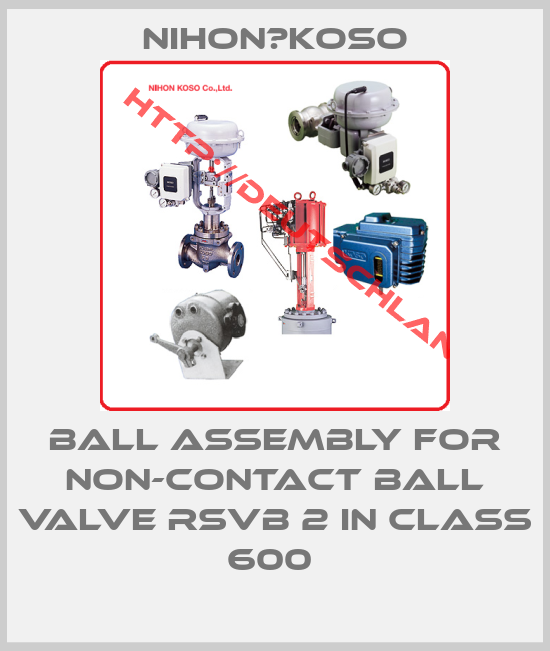 Nihon　Koso-Ball assembly for non-contact ball valve RSVB 2 in class 600 