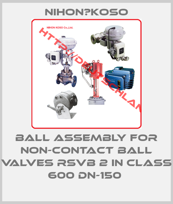 Nihon　Koso-Ball assembly for non-contact ball valves RSVB 2 in class 600 DN-150 