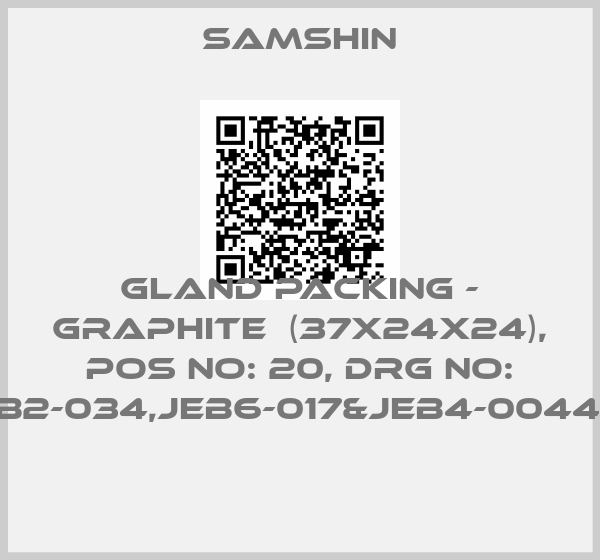 SAMSHIN-GLAND PACKING - GRAPHITE  (37X24X24), POS NO: 20, DRG NO: JEB2-034,JEB6-017&JEB4-004457 