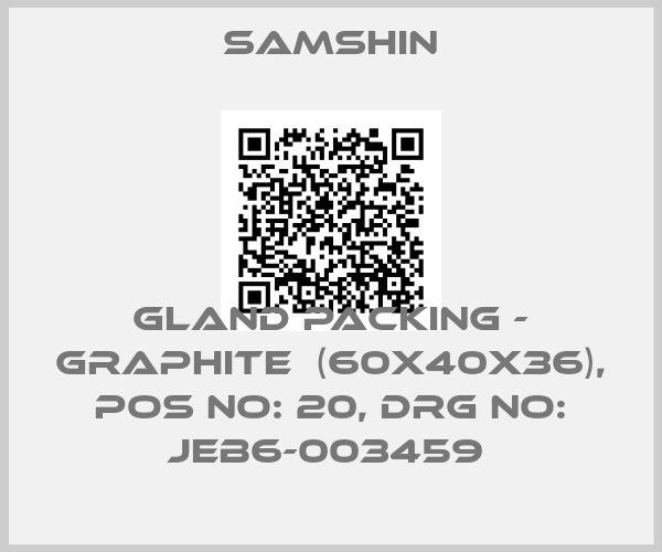 SAMSHIN-GLAND PACKING - GRAPHITE  (60X40X36), POS NO: 20, DRG NO: JEB6-003459 