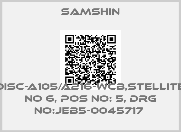SAMSHIN-DISC-A105/A216-WCB,STELLITE NO 6, POS NO: 5, DRG NO:JEB5-0045717 