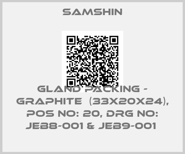 SAMSHIN-GLAND PACKING - GRAPHITE  (33X20X24), POS NO: 20, DRG NO: JEB8-001 & JEB9-001 