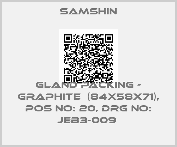 SAMSHIN-GLAND PACKING - GRAPHITE  (84X58X71), POS NO: 20, DRG NO: JEB3-009 