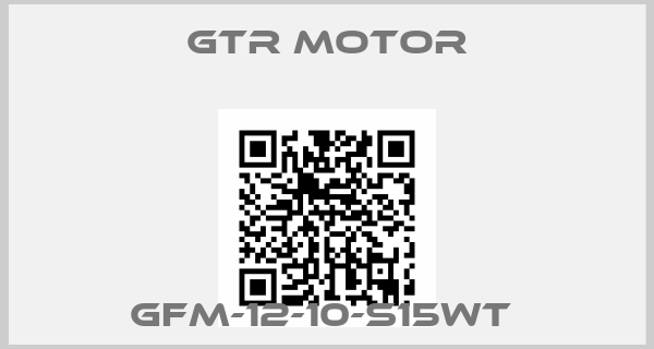 GTR MOTOR-GFM-12-10-S15WT 