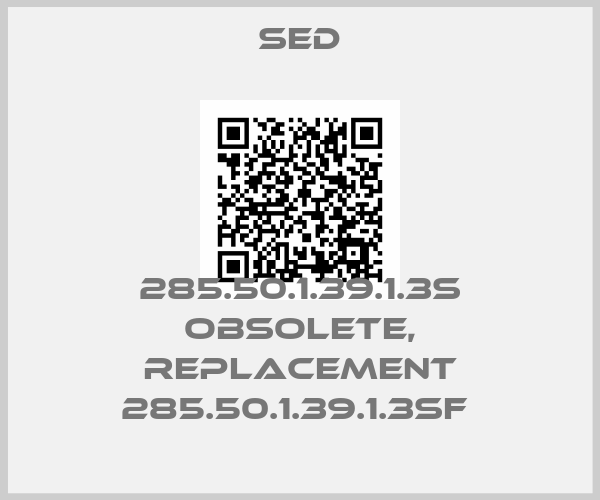 SED-285.50.1.39.1.3S obsolete, replacement 285.50.1.39.1.3SF 