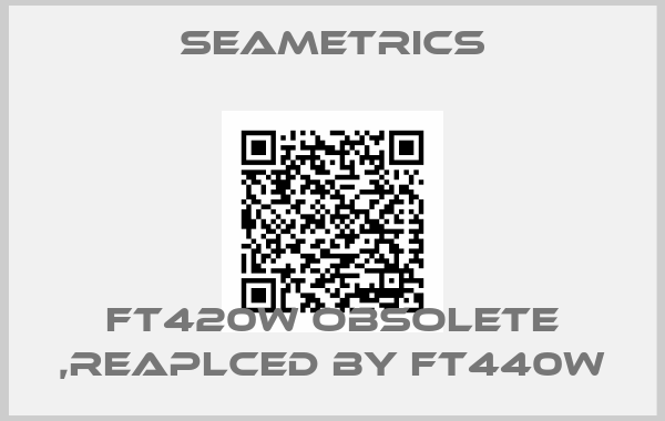 Seametrics-FT420W obsolete ,reaplced by FT440W