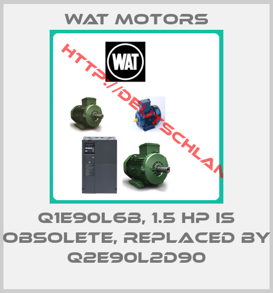 Wat Motors-Q1E90L6B, 1.5 HP is obsolete, replaced by Q2E90L2D90