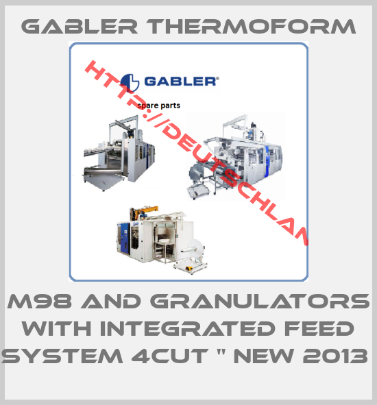 GABLER Thermoform-M98 AND GRANULATORS WITH INTEGRATED FEED SYSTEM 4CUT " NEW 2013 